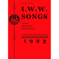 I.W.W. Songs to Fan the Flames of Discontent: A Facsimile Reprint of the Nineteenth Edition (1923) of the Little Red Song Book