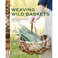 Weaving Wild Baskets: Techniques and Projects Using Foraged Leaves, Grasses, Vines, and Bark