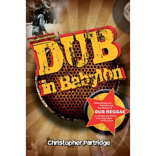 Dub in Babylon: Understanding the Evolution and Significance of Dub Reggae in Jamaica and Britain from King Tubby to Post-Punk