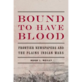 Bound to Have Blood: Frontier Newspapers and the Plains Indian Wars