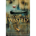 Good Life Wasted: Or Twenty Years As A Fishing Guide