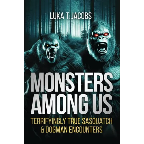 Monsters Among Us: Terrifyingly True Sasquatch & Dogman Encounters
