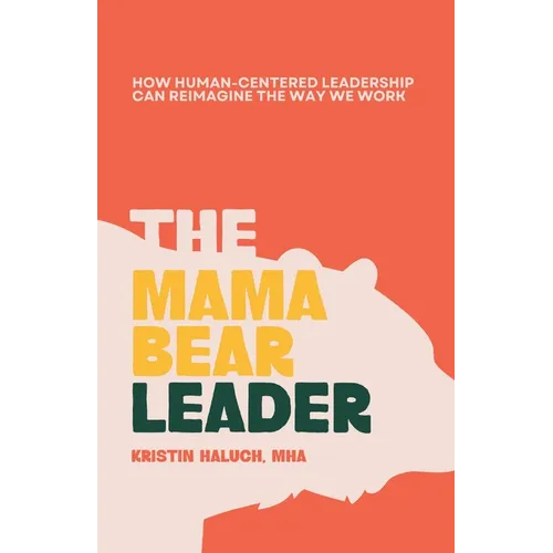 The Mama Bear Leader(TM): How Human-Centered Can Re-Imagine the Way We Work