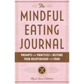 The Mindful Eating Journal: Prompts and Practices to Restore Your Relationship with Food