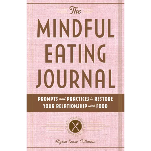 The Mindful Eating Journal: Prompts and Practices to Restore Your Relationship with Food