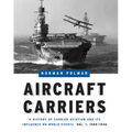 Aircraft Carriers: A History of Carrier Aviation and Its Influence on World Events, Volume I: 1909-1945