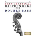 Easy Classical Masterworks for Double Bass: Music of Bach, Beethoven, Brahms, Handel, Haydn, Mozart, Schubert, Tchaikovsky, Vivaldi and Wagner
