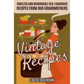 Vintage Recipes: Timeless and Memorable Old-Fashioned Recipes from Our Grandmothers