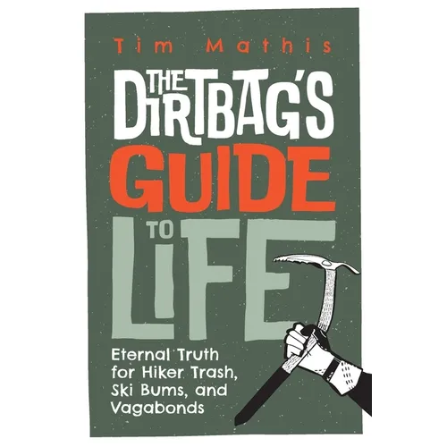 The Dirtbag's Guide to Life: Eternal Truth for Hiker Trash, Ski Bums, and Vagabonds