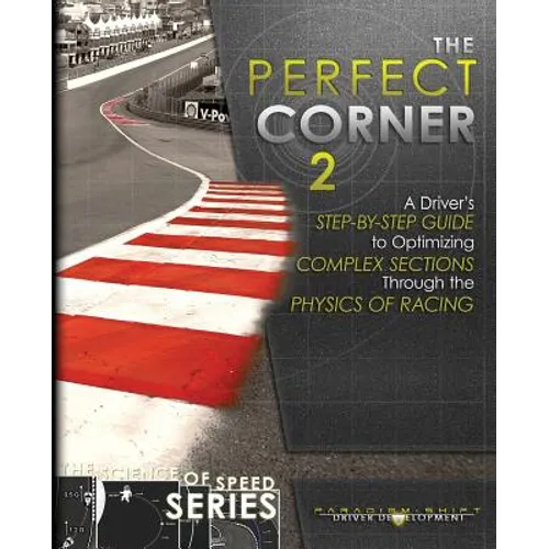 The Perfect Corner 2: A Driver's Step-by-Step Guide to Optimizing Complex Sections Through the Physics of Racing