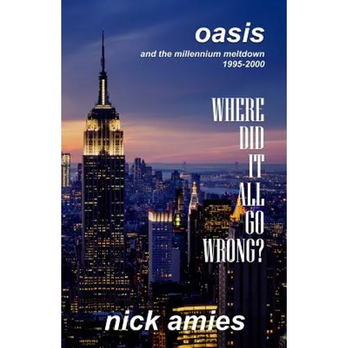 Where Did It All Go Wrong?: Oasis and the Millennium Meltdown 1995 - 2000