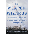 The Weapon Wizards: How Israel Became a High-Tech Military Superpower