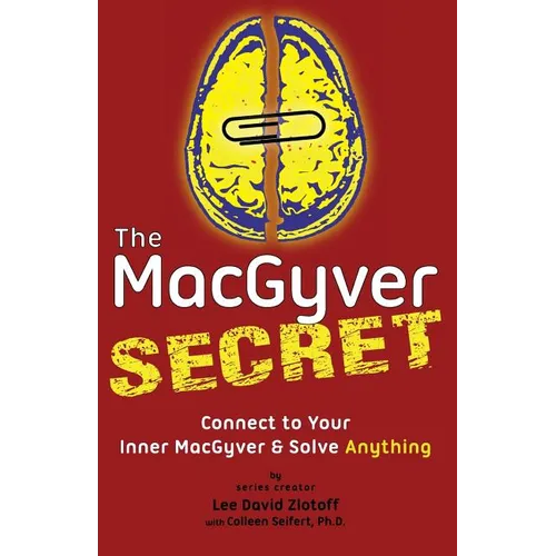 The MacGyver Secret: Connect to Your Inner MacGyver And Solve Anything