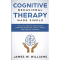 Cognitive Behavioral Therapy: Made Simple - The 21 Day Step by Step Guide to Overcoming Depression, Anxiety, Anger, and Negative Thoughts (Practical E