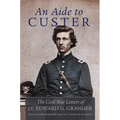 An Aide to Custer: The Civil War Letters of Lt. Edward G. Granger