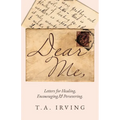 Dear Me,: Letters for Healing, Encouraging, and Persevering.