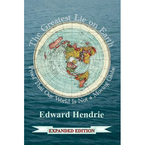 The Greatest Lie on Earth (Expanded Edition): Proof That Our World Is Not a Moving Globe