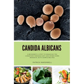 Candida Albicans: A Beginner's 5-Step to Managing the Condition Through Diet and Other Home Remedies, With Sample Recipes