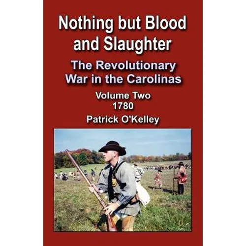 Nothing But Blood and Slaughter: The Revolutionary War in the Carolinas, Volume Two 1780
