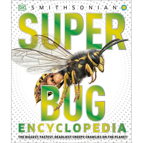 Super Bug Encyclopedia: The Biggest, Fastest, Deadliest Creepy-Crawlers on the Planet
