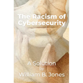 The Racism of Cybersecurity: A Solution by William Benjamin Jones