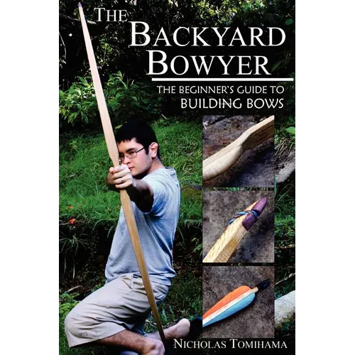 The Backyard Bowyer: The Beginner's Guide to Building Bows