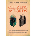 Citizens to Lords: A Social History of Western Political Thought from Antiquity to the Middle Ages
