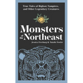 Monsters of the Northeast: True Tales of Bigfoot, Vampires, and Other Legendary Creatures