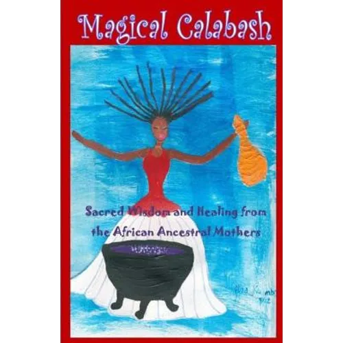 Magical Calabash: Sacred Wisdom and Healing of African Ancestral Mothers