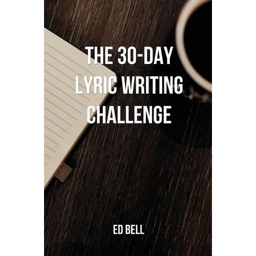 The 30-Day Lyric Writing Challenge: Transform Your Lyric Writing Skills in Only 30 Days
