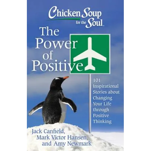 Chicken Soup for the Soul: The Power of Positive: 101 Inspirational Stories about Changing Your Life Through Positive Thinking