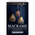 Macrame: A Complete Step-by-step Guide Updated & Illustrated for Beginners (Improve Your Designs With Illustrated Projects and Handmade Patterns for H