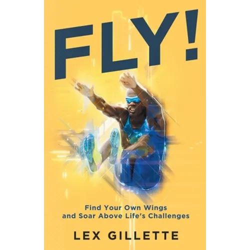 Fly!: Find Your Own Wings And Soar Above Life's Challenges