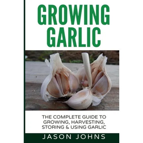 Growing Garlic - A Complete Guide to Growing, Harvesting & Using Garlic