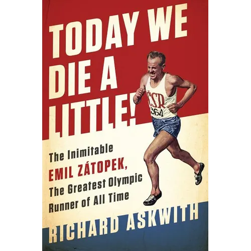 Today We Die a Little!: The Inimitable Emil Zátopek, the Greatest Olympic Runner of All Time