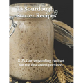 25 Sourdough Starter Recipes: & 75 Corresponding recipes for the discarded portions.