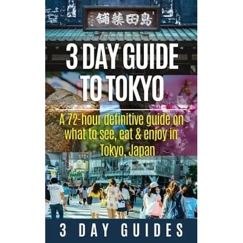 3 Day Guide to Tokyo: A 72-hour Definitive Guide on What to See, Eat and Enjoy in Tokyo, Japan