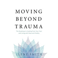 Moving Beyond Trauma: The Roadmap to Healing from Your Past and Living with Ease and Vitality