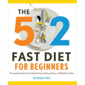The 5:2 Fast Diet for Beginners: The Complete Book for Intermittent Fasting with Easy Recipes and Weight Loss Plans