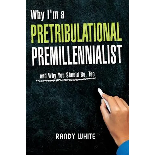 Why I Am A Pretribulational Premillennialist: And Why You Should Be, Too