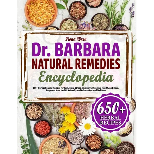 The Dr. Barbara Natural Remedies Encyclopedia: 650+ Herbal Healing Recipes for Pain, Skyn, Stress, Immunity, Digestive Health, and More. Empower Your