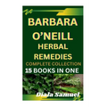 Barbara O'Neill Herbal Remedies Complete Collection: A Comprehensive Guide to Health and Healing for Wellness, Vitality, and Holistic Living