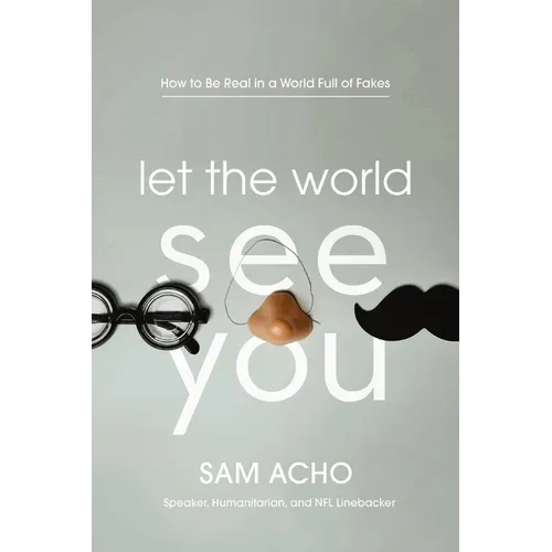 Let the World See You: How to Be Real in a World Full of Fakes