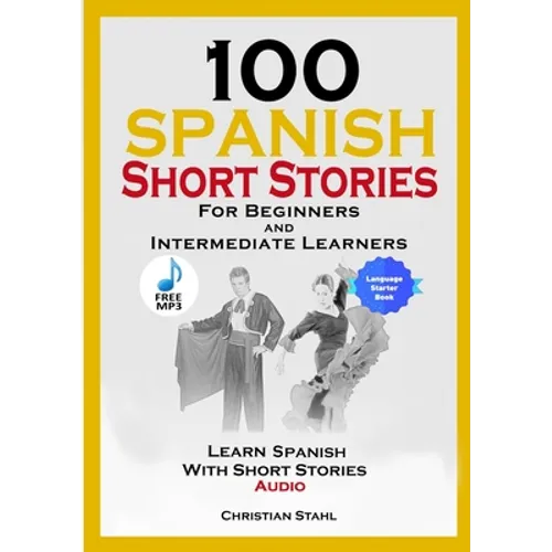 100 Spanish Short Stories for Beginners and Intermediate Learners Learn Spanish with Short Stories + Audio: Spanish Edition Foreign Language Book 1