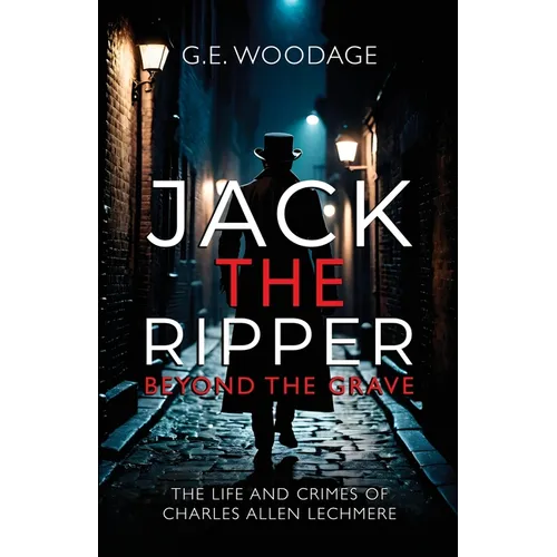 Jack the Ripper - Beyond the Grave: The Life and Crimes of Charles Allen Lechmere