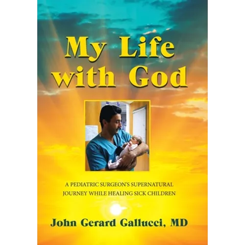 My Life with God: A Pediatric Surgeon's Supernatural Journey While Healing Sick Children