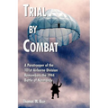 Trial by Combat: A Paratrooper of the 101st Airborne Division Remembers the 1944 Battle of Normandy