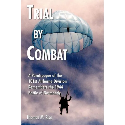 Trial by Combat: A Paratrooper of the 101st Airborne Division Remembers the 1944 Battle of Normandy