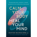 Calm Your Body, Heal Your Mind: Transcend Pain, Anxiety, Anger, and Repetitive Unwanted Thoughts