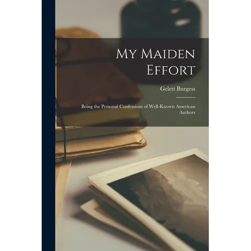 My Maiden Effort: Being the Personal Confessions of Well-Known American Authors